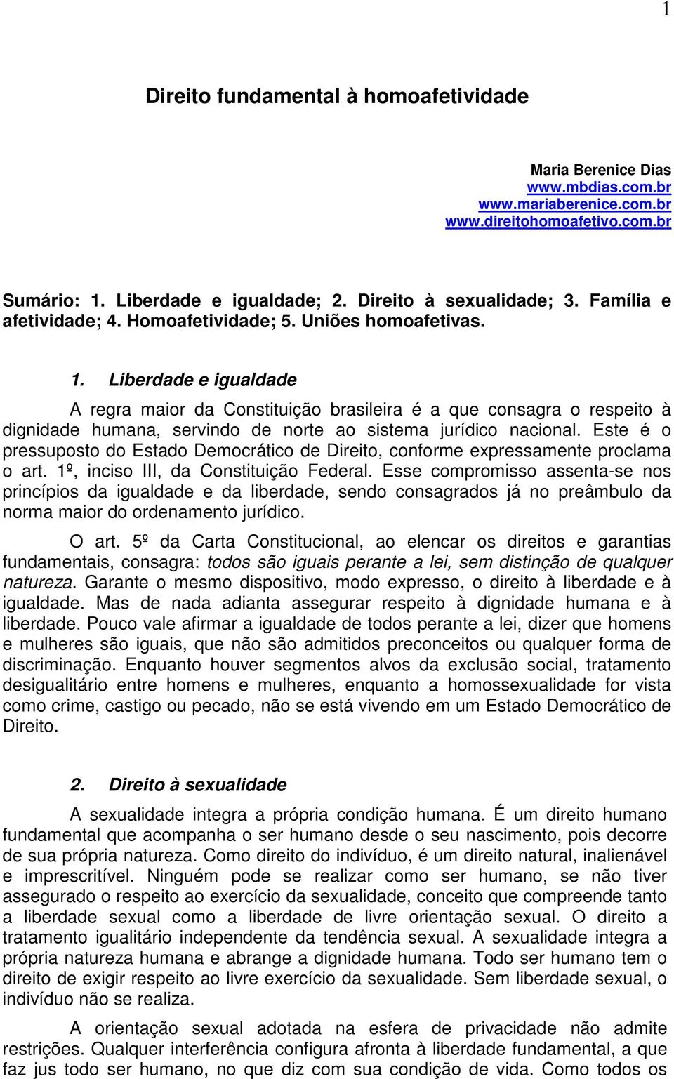 Liberdade e igualdade A regra maior da Constituição brasileira é a que consagra o respeito à dignidade humana, servindo de norte ao sistema jurídico nacional.