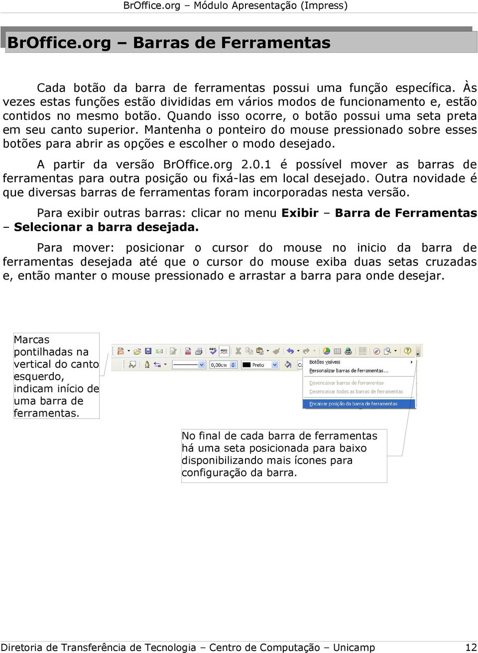 Mantenha o ponteiro do mouse pressionado sobre esses botões para abrir as opções e escolher o modo desejado. A partir da versão BrOffice.org 2.0.