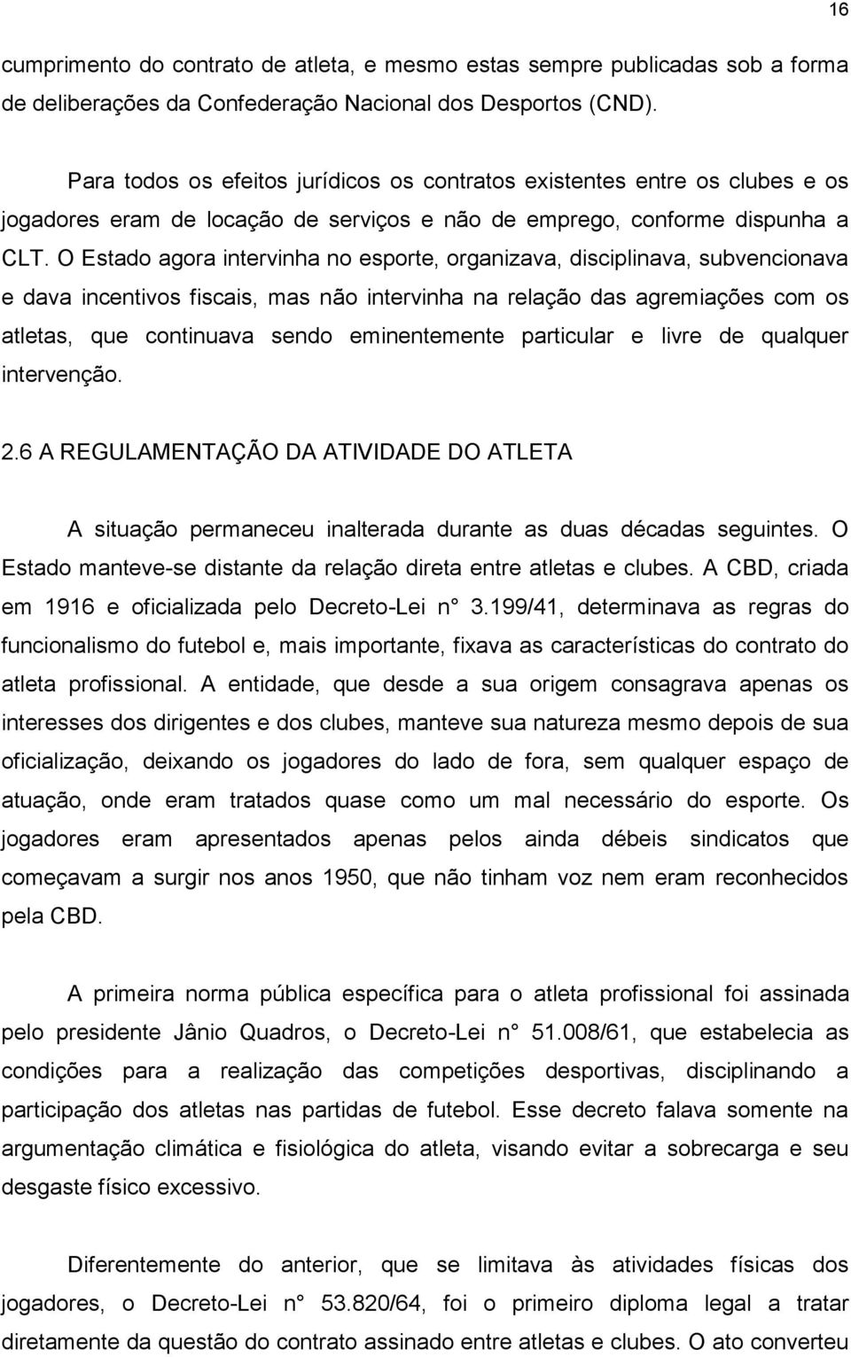 O Estado agora intervinha no esporte, organizava, disciplinava, subvencionava e dava incentivos fiscais, mas não intervinha na relação das agremiações com os atletas, que continuava sendo