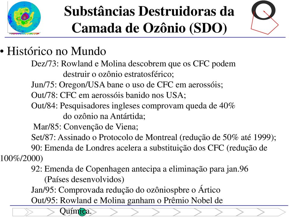 Convenção de Viena; Set/87: Assinado o Protocolo de Montreal (redução de 50% até 1999); 90: Emenda de Londres acelera a substituição dos CFC (redução de 100%/2000) 92: