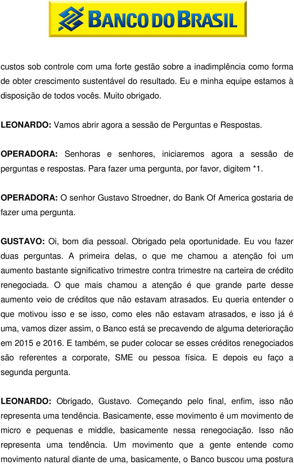 OPERADORA: O senhor Gustavo Stroedner, do Bank Of America gostaria de fazer uma pergunta. GUSTAVO: Oi, bom dia pessoal. Obrigado pela oportunidade. Eu vou fazer duas perguntas.