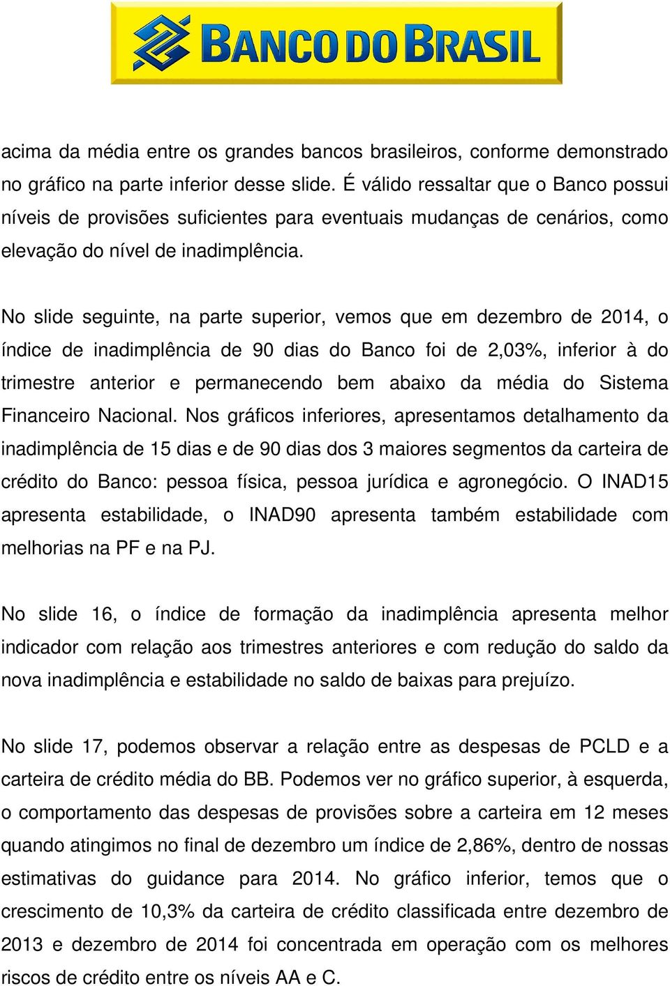 No slide seguinte, na parte superior, vemos que em dezembro de 2014, o índice de inadimplência de 90 dias do Banco foi de 2,03%, inferior à do trimestre anterior e permanecendo bem abaixo da média do