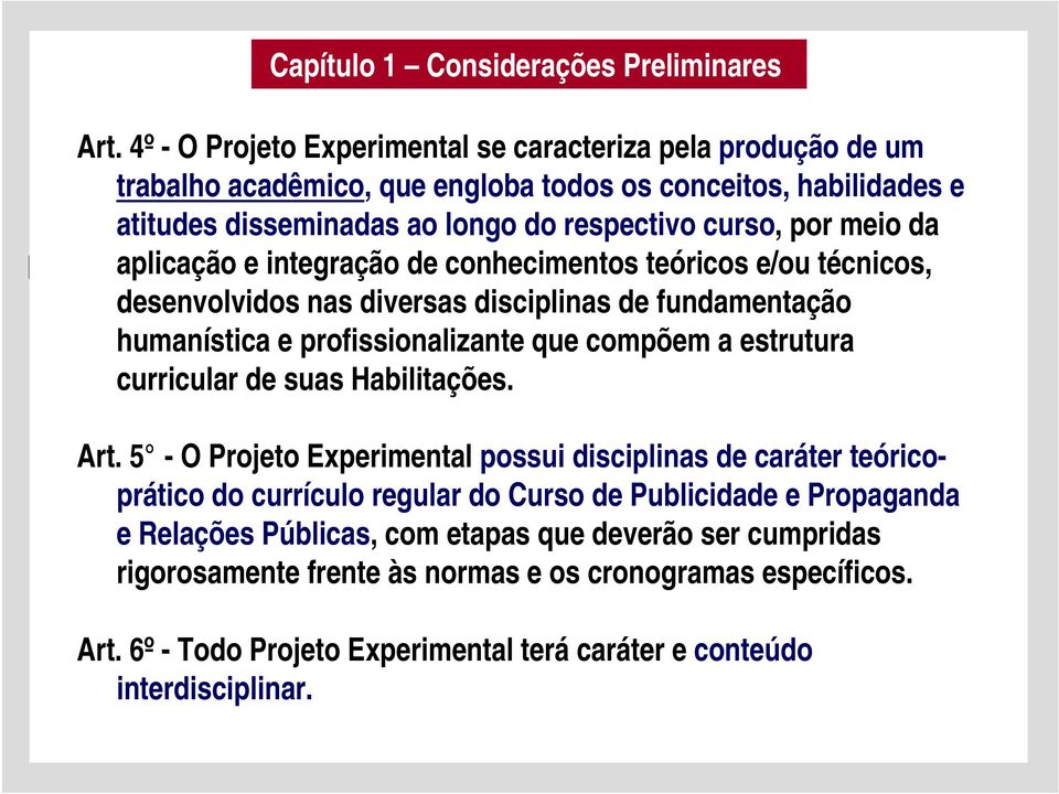 aplicação e integração de conhecimentos teóricos e/ou técnicos, desenvolvidos nas diversas disciplinas de fundamentação humanística e profissionalizante que compõem a estrutura curricular de