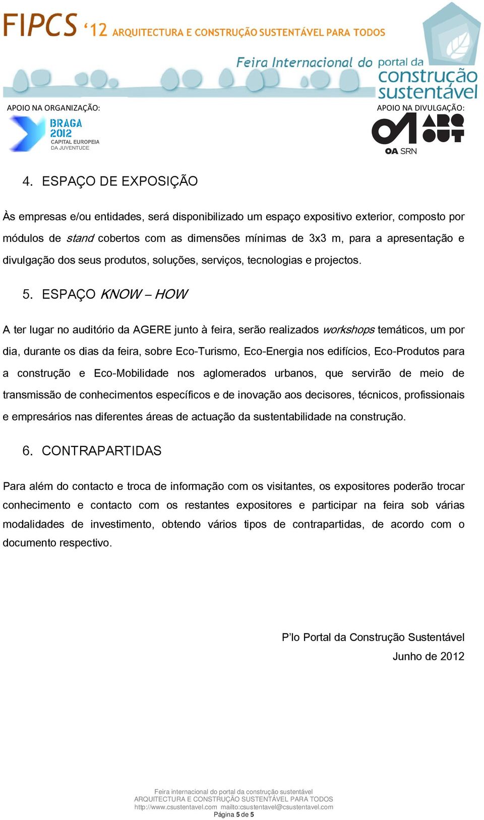 ESPAÇO KNOW HOW A ter lugar no auditório da AGERE junto à feira, serão realizados workshops temáticos, um por dia, durante os dias da feira, sobre Eco-Turismo, Eco-Energia nos edifícios, Eco-Produtos