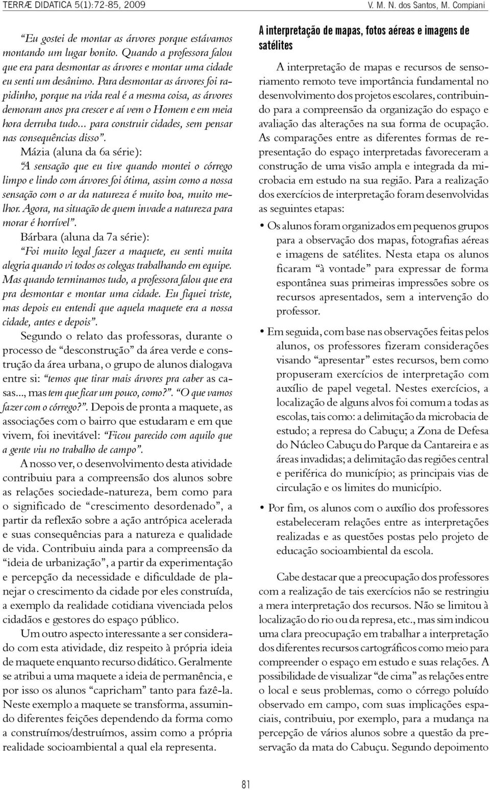 Para desmontar as árvores foi rapidinho, porque na vida real é a mesma coisa, as árvores demoram anos pra crescer e aí vem o Homem e em meia hora derruba tudo.