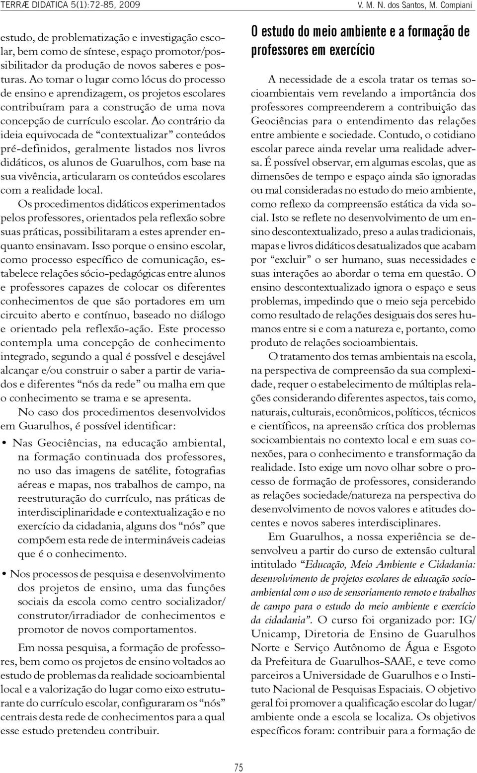 Ao contrário da ideia equivocada de contextualizar conteúdos pré-definidos, geralmente listados nos livros didáticos, os alunos de Guarulhos, com base na sua vivência, articularam os conteúdos