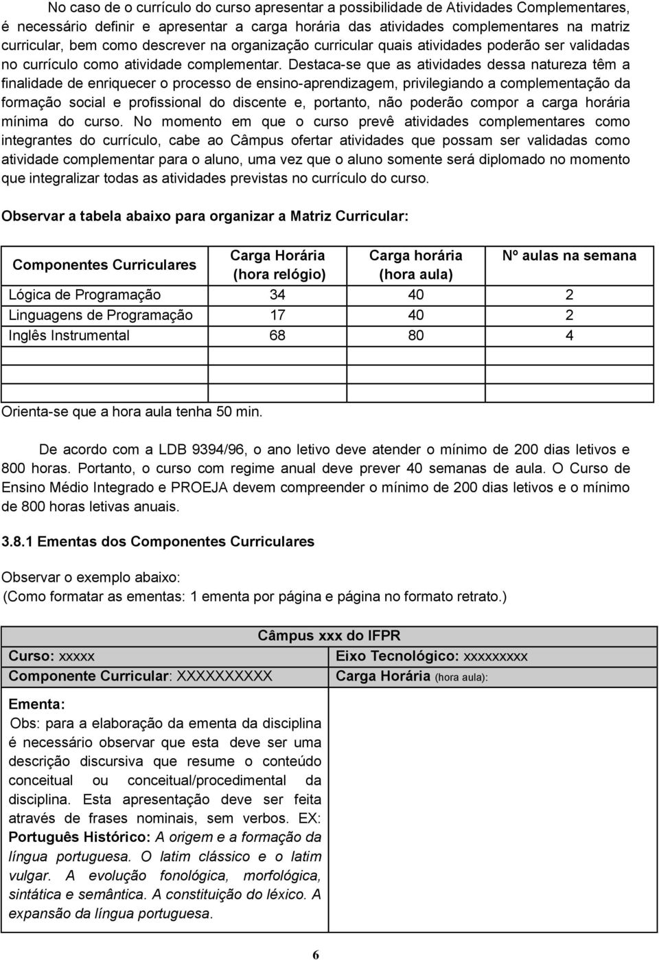 Destaca-se que as atividades dessa natureza têm a finalidade de enriquecer o processo de ensino-aprendizagem, privilegiando a complementação da formação social e profissional do discente e, portanto,