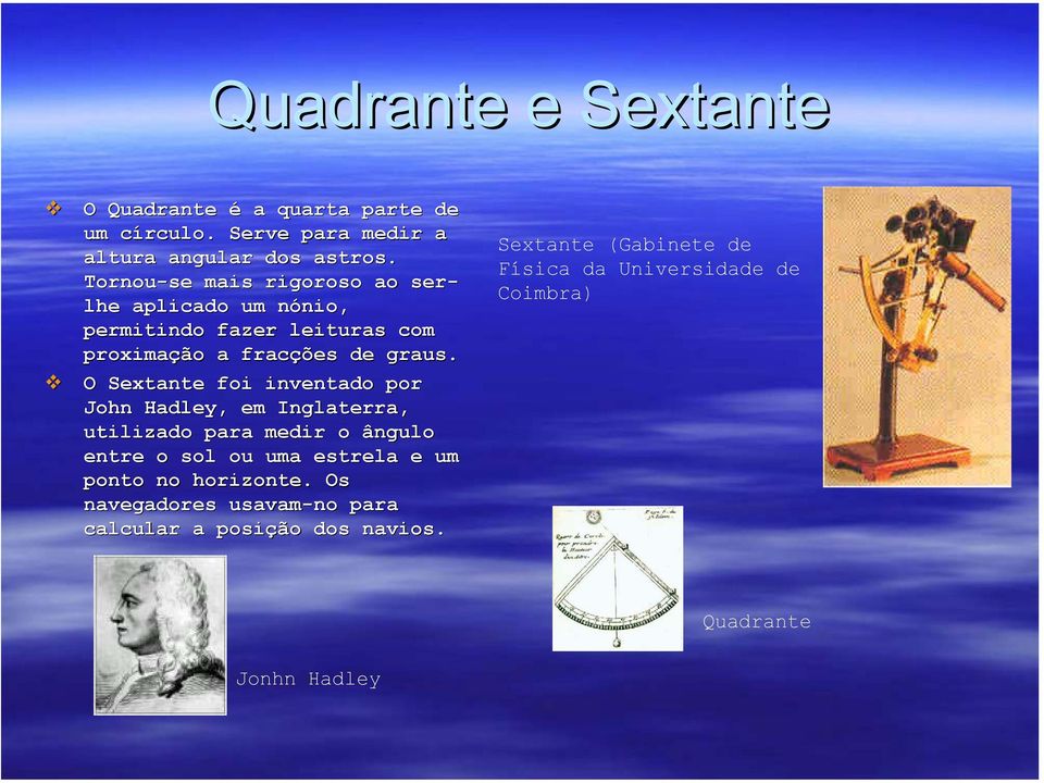 O Sextante foi inventado por John Hadley, em Inglaterra, utilizado para medir o ângulo entre o sol ou uma estrela e um ponto