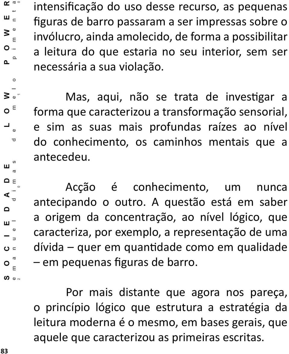 Mas, aqui, não se trata de investigar a forma que caracterizou a transformação sensorial, e sim as suas mais profundas raízes ao nível do conhecimento, os caminhos mentais que a antecedeu.