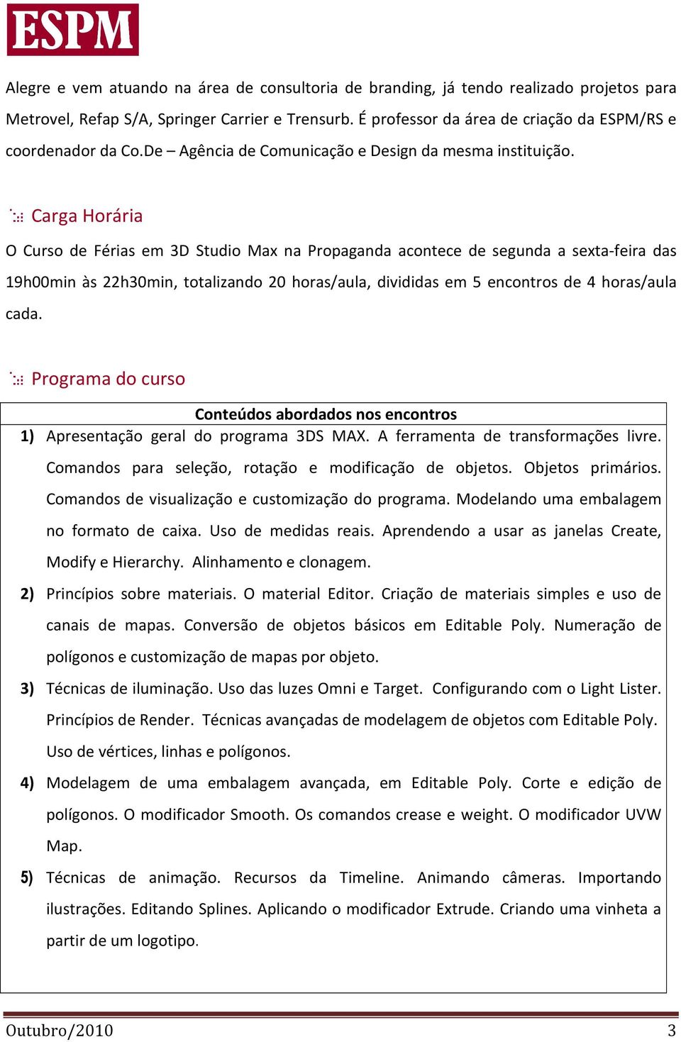 Carga Horária O Curso de Férias em 3D Studio Max na Propaganda acontece de segunda a sexta-feira das 19h00min às 22h30min, totalizando 20 horas/aula, divididas em 5 encontros de 4 horas/aula cada.