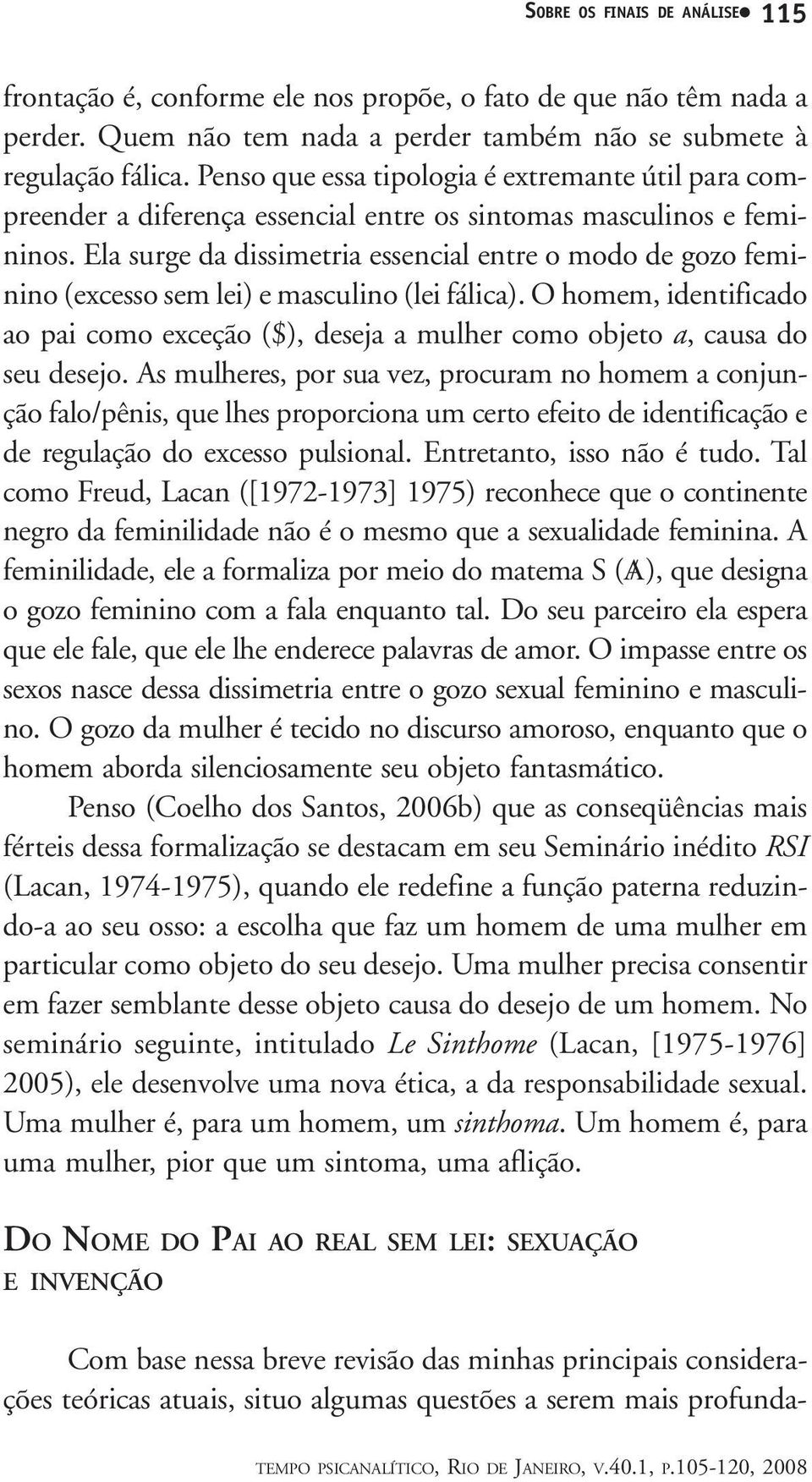 Ela surge da dissimetria essencial entre o modo de gozo feminino (excesso sem lei) e masculino (lei fálica).