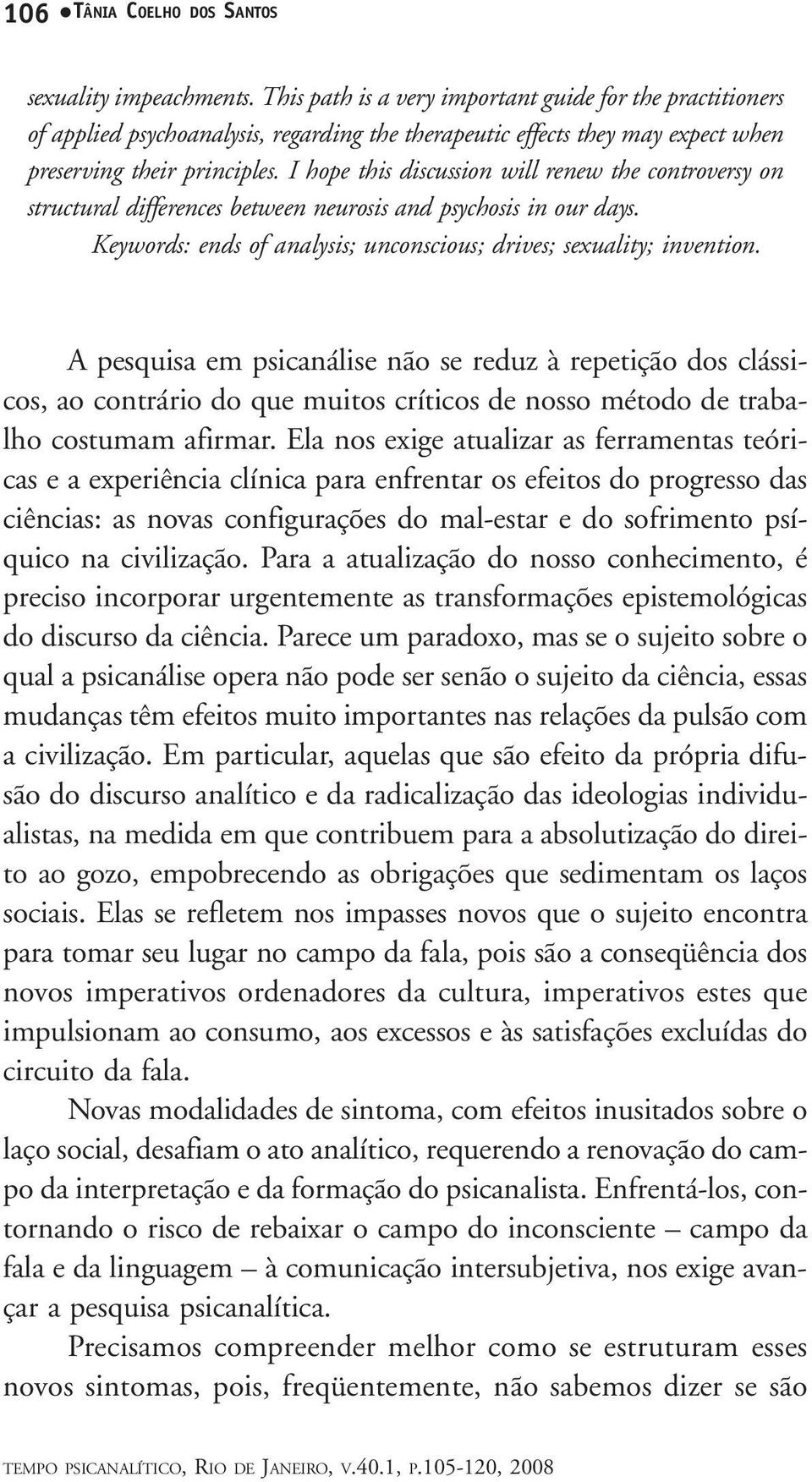 I hope this discussion will renew the controversy on structural differences between neurosis and psychosis in our days. Keywords: ends of analysis; unconscious; drives; sexuality; invention.