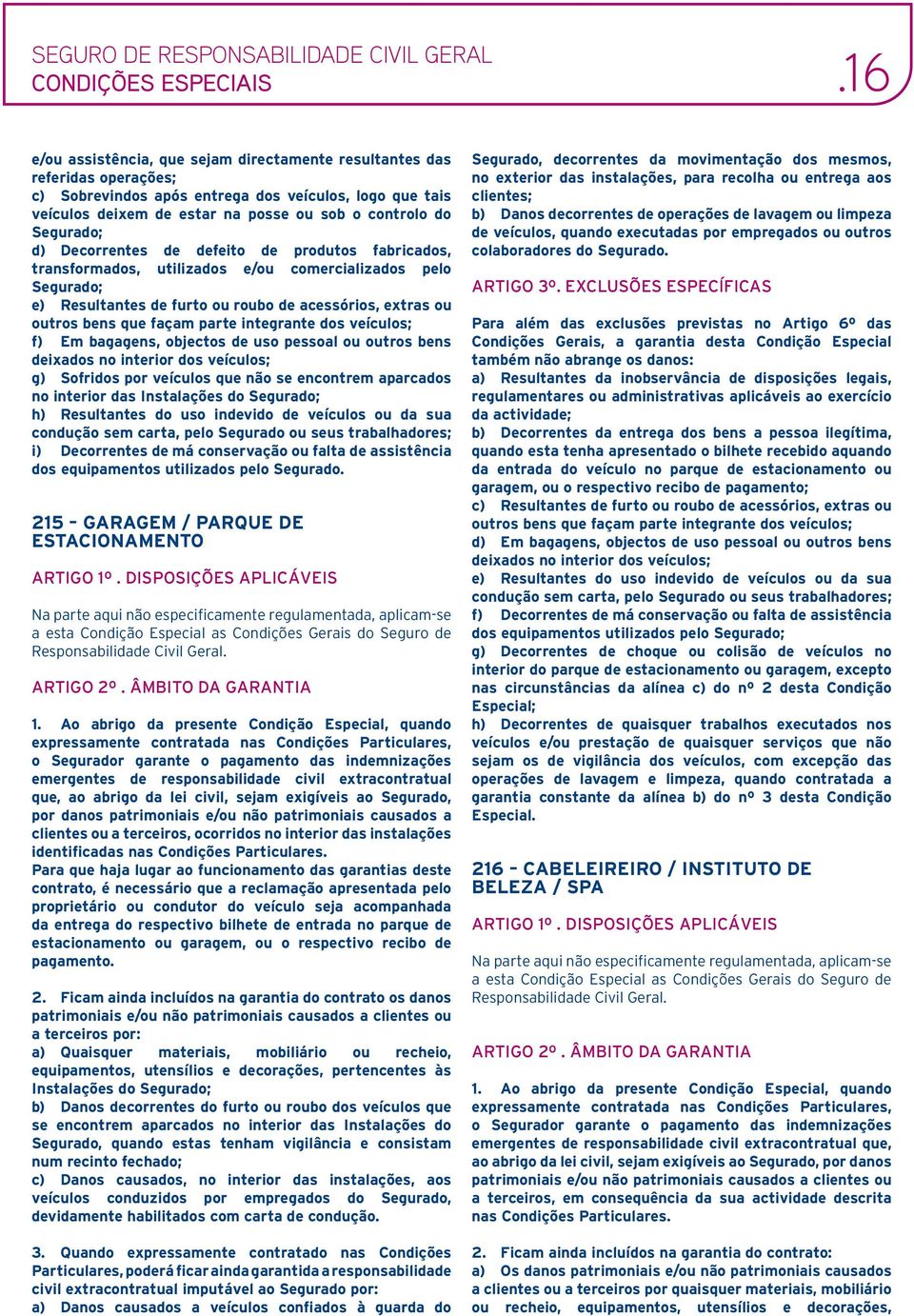 façam parte integrante dos veículos; f) Em bagagens, objectos de uso pessoal ou outros bens deixados no interior dos veículos; g) Sofridos por veículos que não se encontrem aparcados no interior das