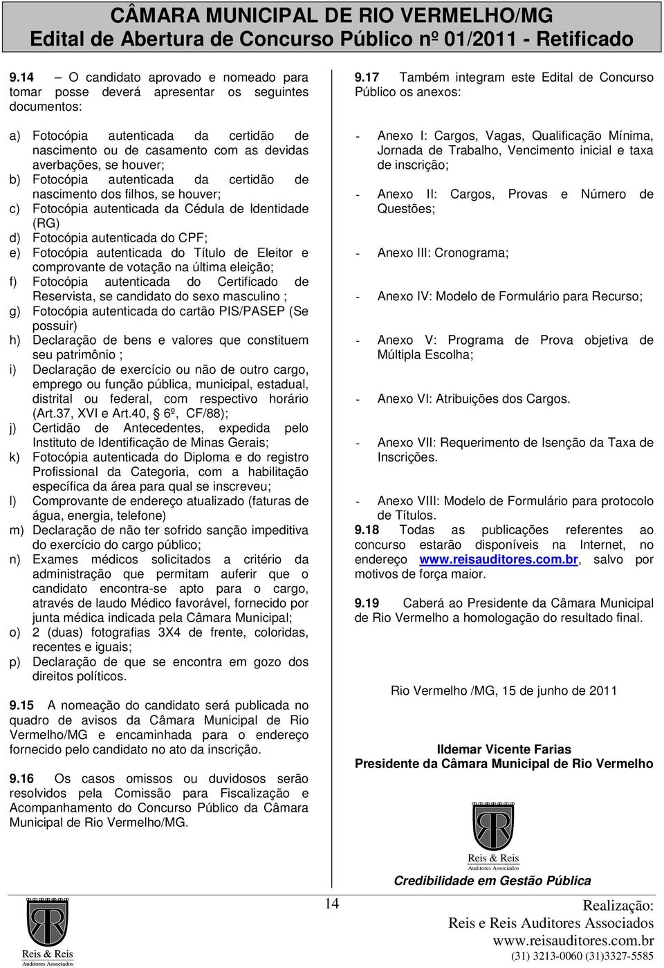 Título de Eleitor e comprovante de votação na última eleição; f) Fotocópia autenticada do Certificado de Reservista, se candidato do sexo masculino ; g) Fotocópia autenticada do cartão PIS/PASEP (Se