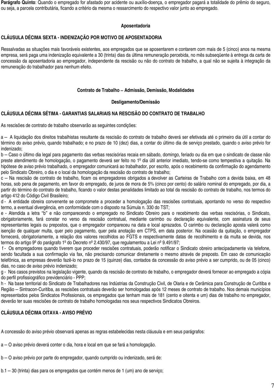 Aposentadoria CLÁUSULA DÉCIMA SEXTA - INDENIZAÇÃO POR MOTIVO DE APOSENTADORIA Ressalvadas as situações mais favoráveis existentes, aos empregados que se aposentarem e contarem com mais de 5 (cinco)