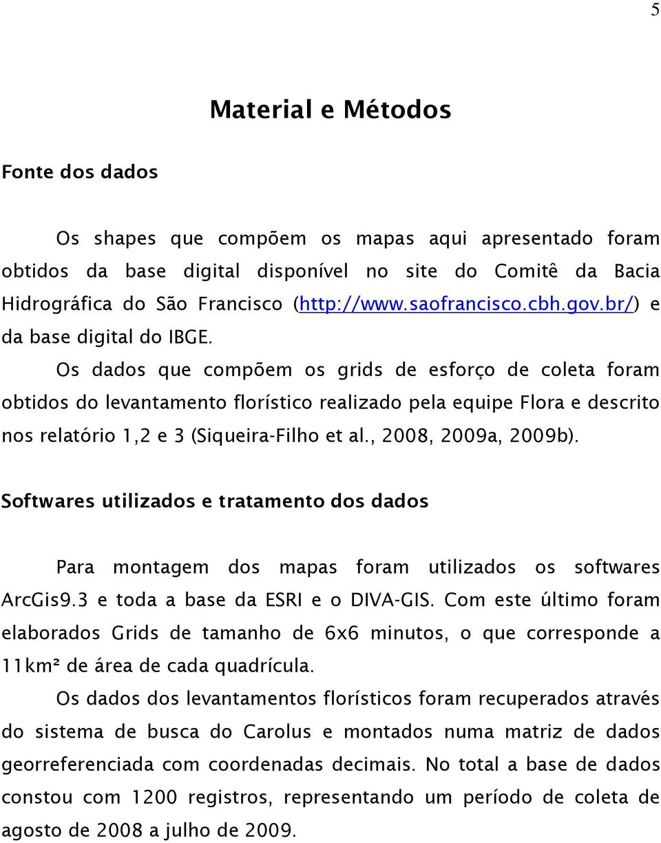 Os dados que compõem os grids de esforço de coleta foram obtidos do levantamento florístico realizado pela equipe Flora e descrito nos relatório 1,2 e 3 (Siqueira-Filho et al., 2008, 2009a, 2009b).