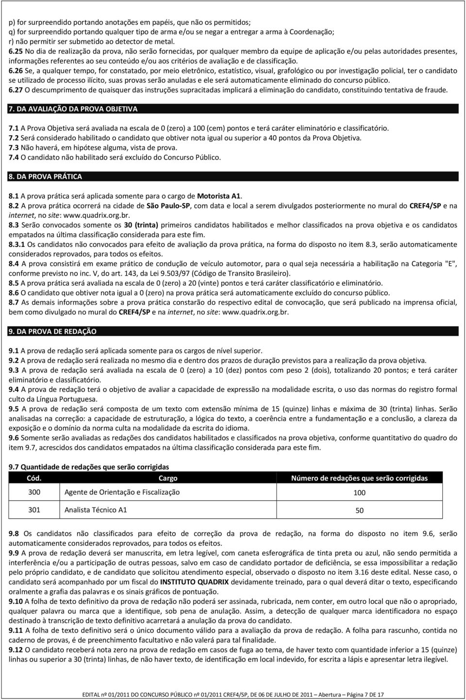 25 No dia de realização da prova, não serão fornecidas, por qualquer membro da equipe de aplicação e/ou pelas autoridades presentes, informações referentes ao seu conteúdo e/ou aos critérios de