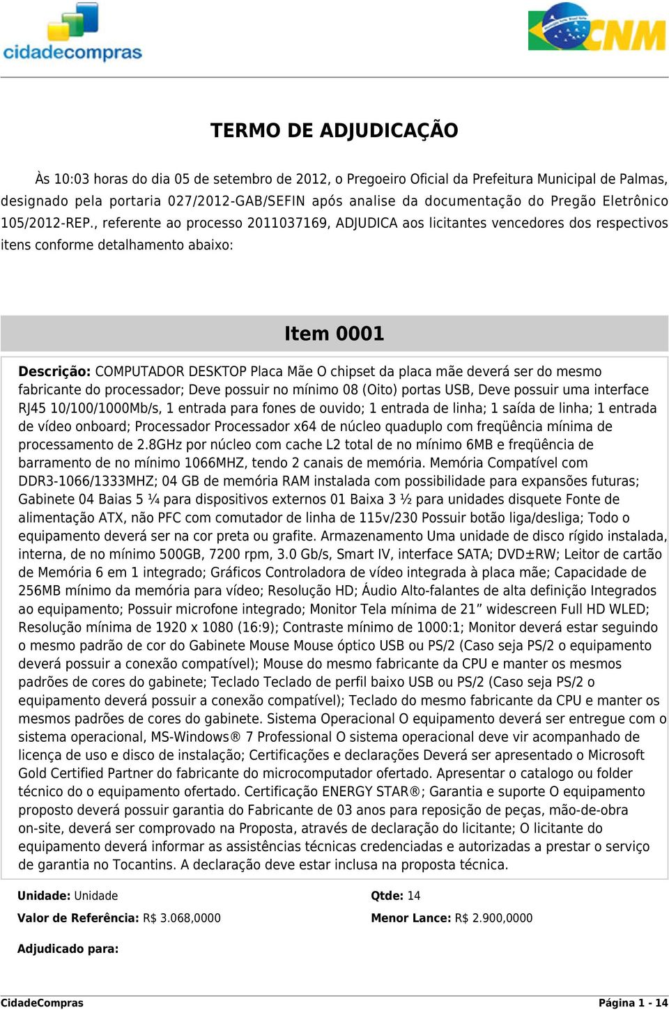 , referente ao processo 2011037169, ADJUDICA aos licitantes vencedores dos respectivos itens conforme detalhamento abaixo: Item 0001 Descrição: COMPUTADOR DESKTOP Placa Mãe O chipset da placa mãe