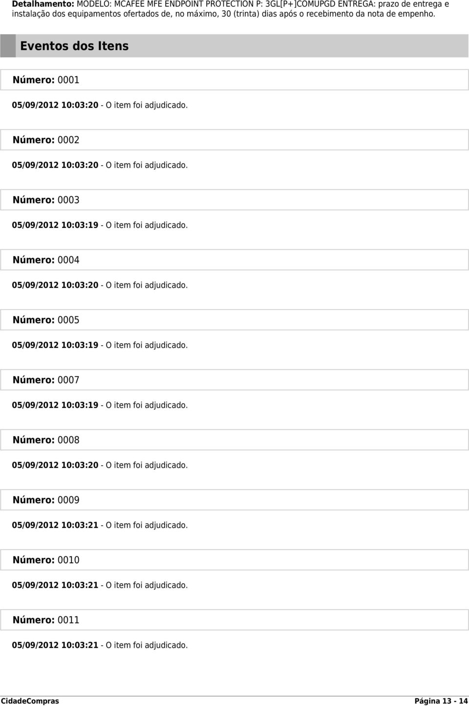 Número: 0004 05/09/2012 10:03:20 - O item foi adjudicado. Número: 0005 05/09/2012 10:03:19 - O item foi adjudicado. Número: 0007 05/09/2012 10:03:19 - O item foi adjudicado.