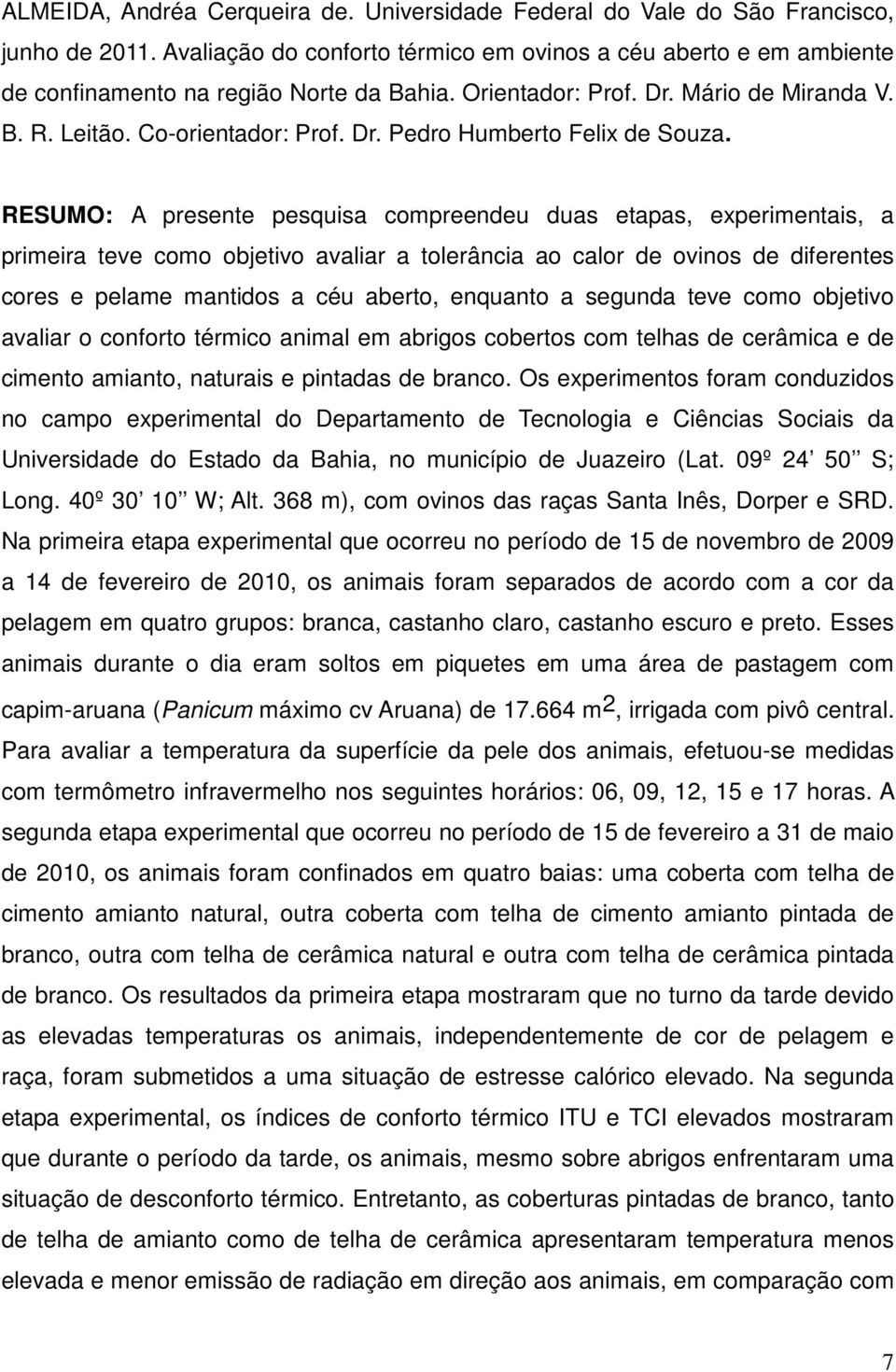 RESUMO: A presente pesquisa compreendeu duas etapas, experimentais, a primeira teve como objetivo avaliar a tolerância ao calor de ovinos de diferentes cores e pelame mantidos a céu aberto, enquanto