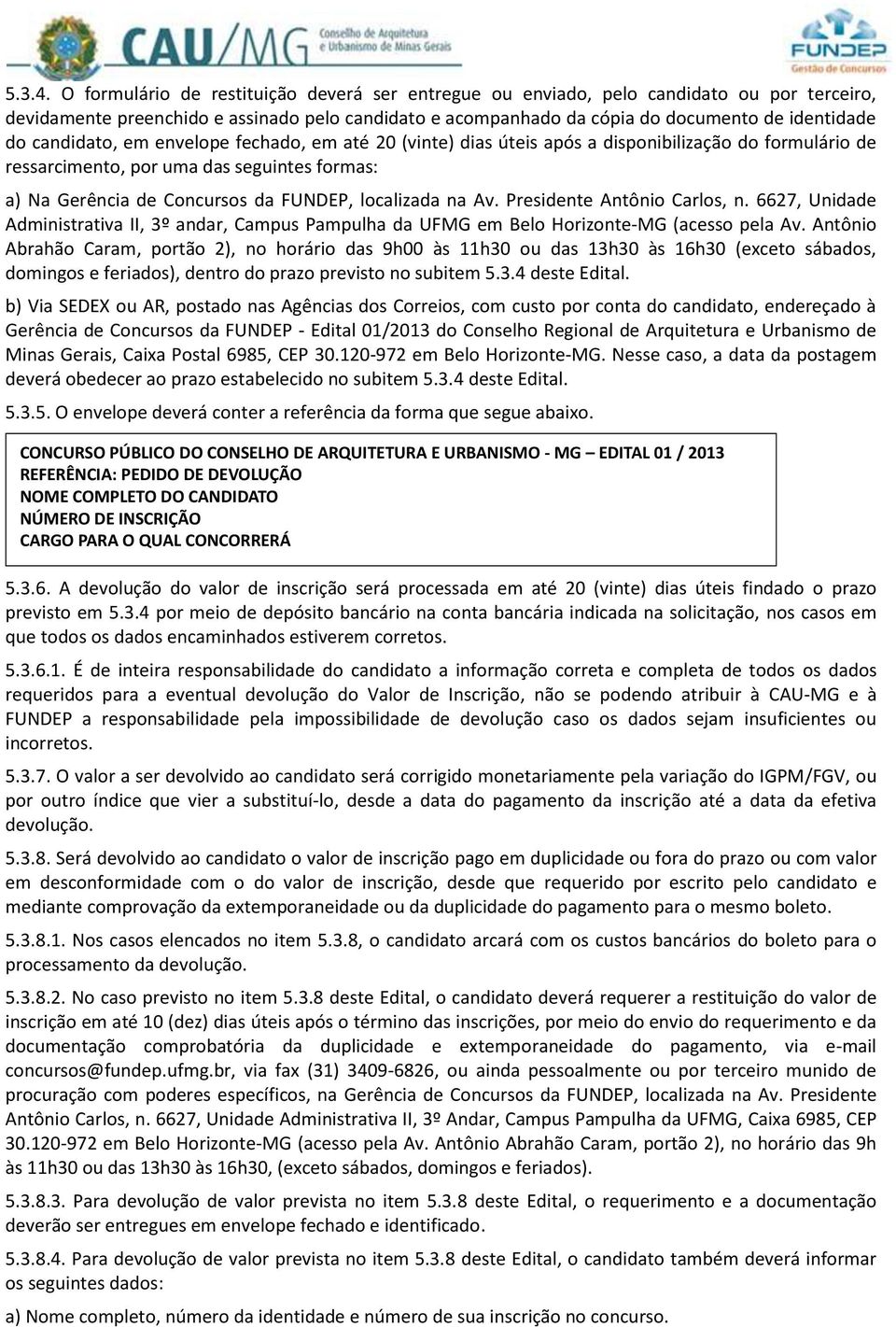 candidato, em envelope fechado, em até 20 (vinte) dias úteis após a disponibilização do formulário de ressarcimento, por uma das seguintes formas: a) Na Gerência de Concursos da FUNDEP, localizada na