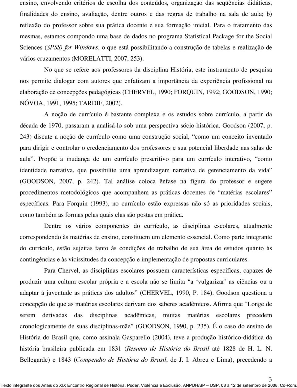 Para o tratamento das mesmas, estamos compondo uma base de dados no programa Statistical Package for the Social Sciences (SPSS) for Windows, o que está possibilitando a construção de tabelas e