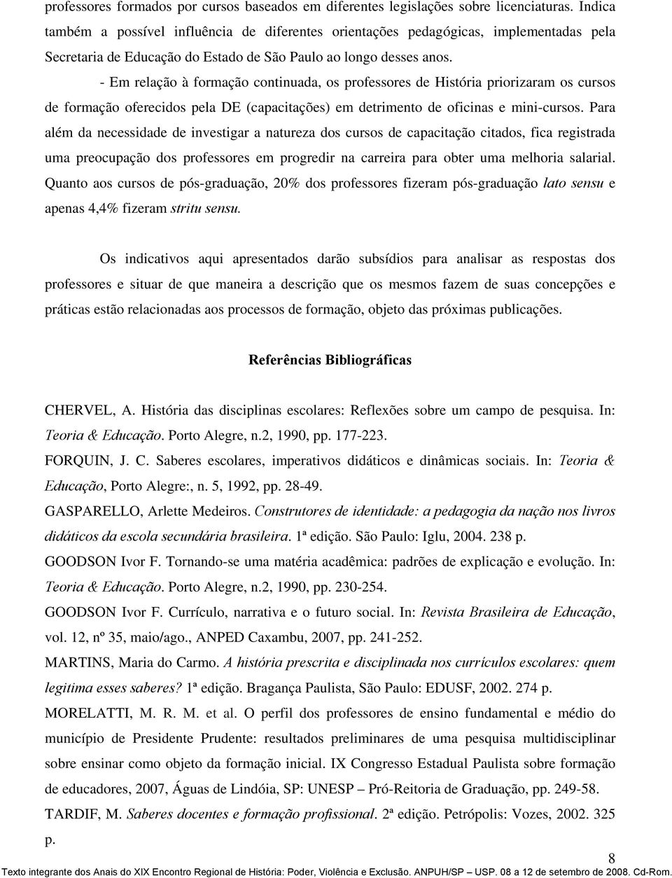 - Em relação à formação continuada, os professores de História priorizaram os cursos de formação oferecidos pela DE (capacitações) em detrimento de oficinas e mini-cursos.