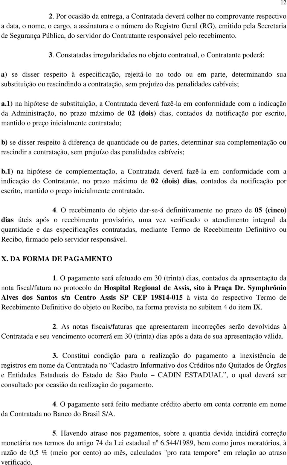 Constatadas irregularidades no objeto contratual, o Contratante poderá: a) se disser respeito à especificação, rejeitá-lo no todo ou em parte, determinando sua substituição ou rescindindo a