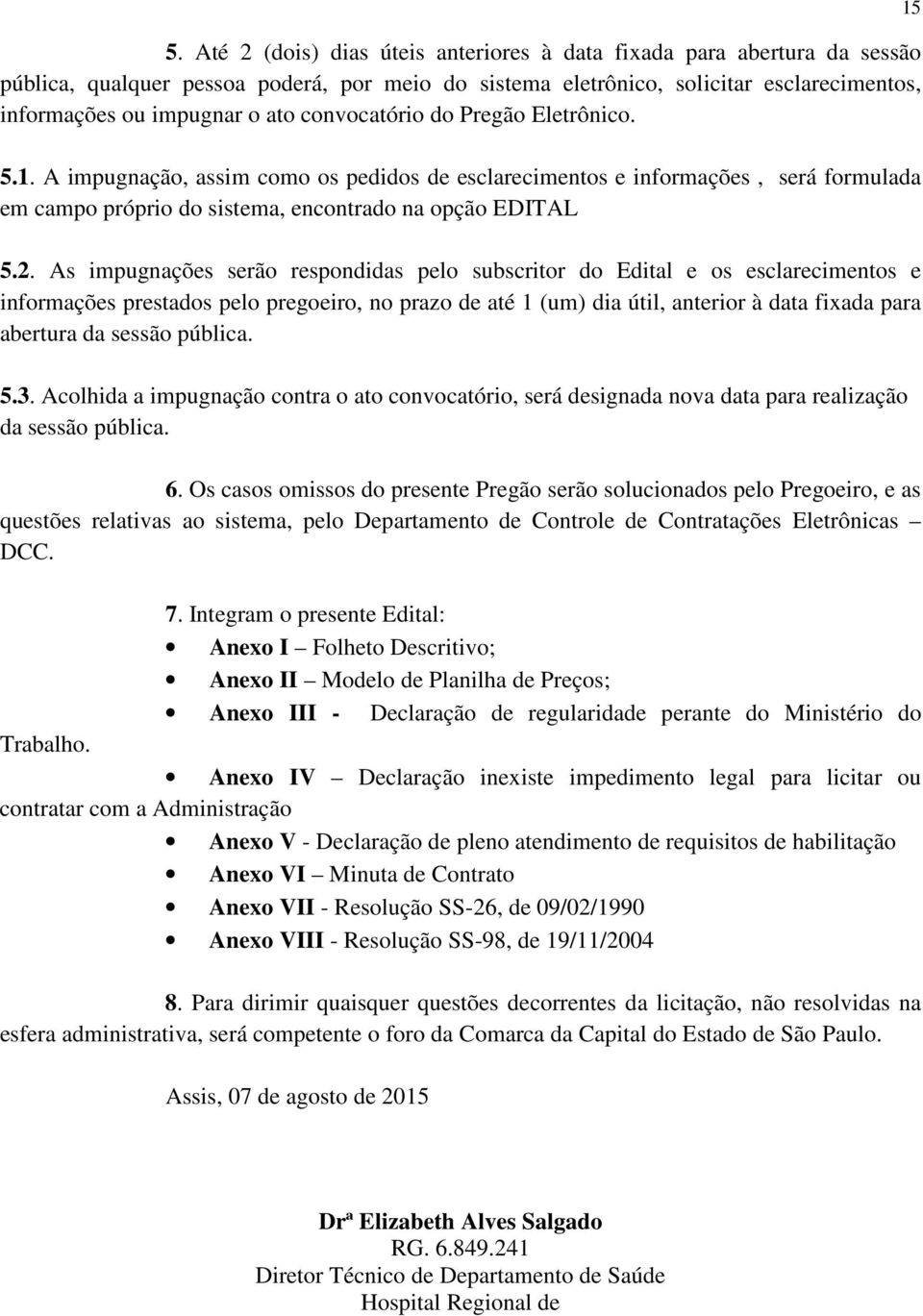 As impugnações serão respondidas pelo subscritor do Edital e os esclarecimentos e informações prestados pelo pregoeiro, no prazo de até 1 (um) dia útil, anterior à data fixada para abertura da sessão