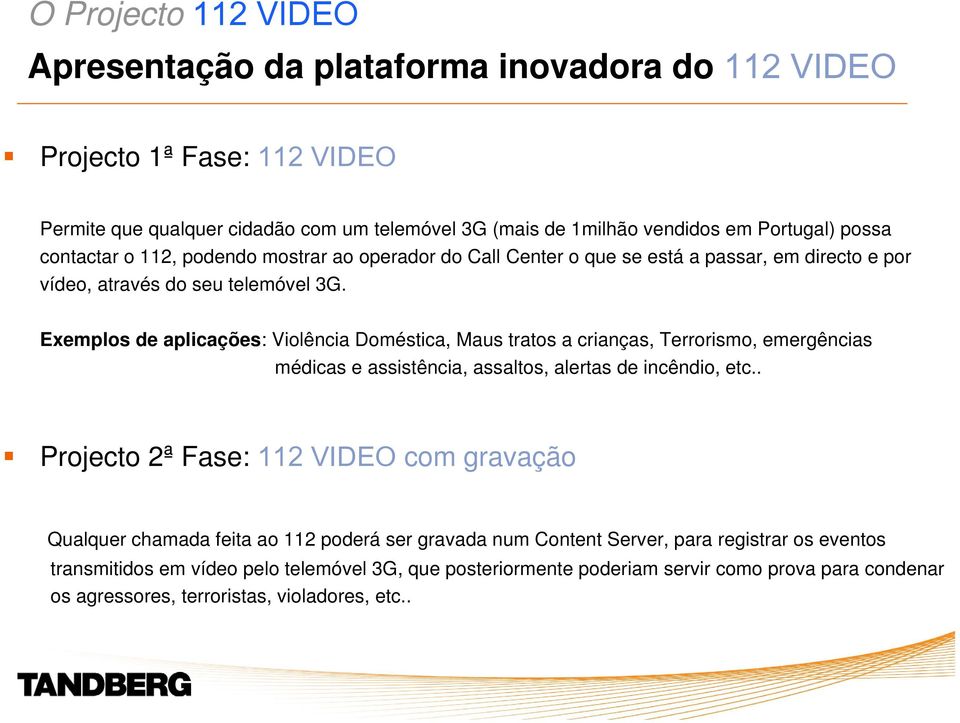 Exemplos de aplicações: Violência Doméstica, Maus tratos a crianças, Terrorismo, emergências médicas e assistência, assaltos, alertas de incêndio, etc.