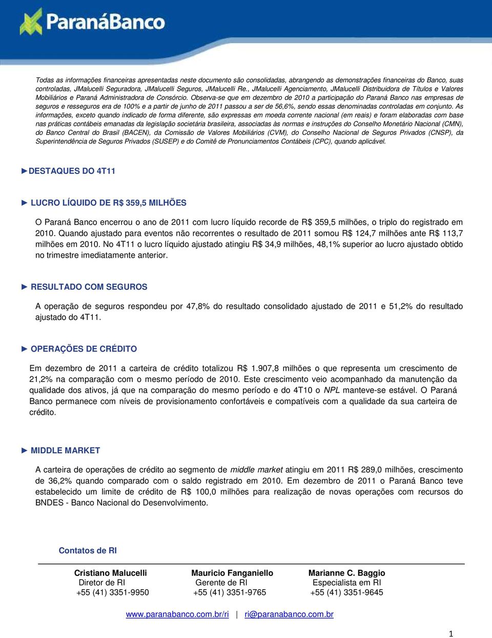 Observa-se que em dezembro de a participação do Paraná Banco nas empresas de seguros e resseguros era de 100% e a partir de junho de 2011 passou a ser de 56,6%, sendo essas denominadas controladas em