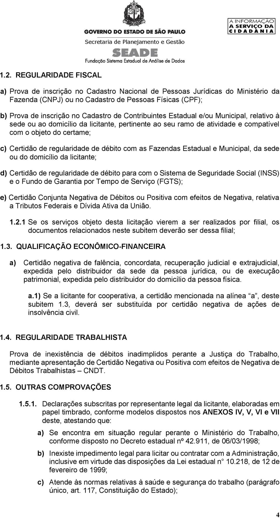 com as Fazendas Estadual e Municipal, da sede ou do domicílio da licitante; d) Certidão de regularidade de débito para com o Sistema de Seguridade Social (INSS) e o Fundo de Garantia por Tempo de