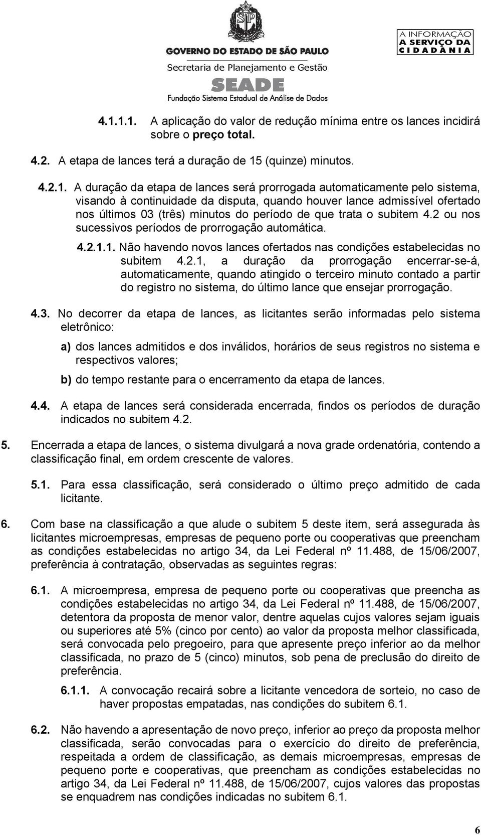 2 ou nos sucessivos períodos de prorrogação automática. 4.2.1.1. Não havendo novos lances ofertados nas condições estabelecidas no subitem 4.2.1, a duração da prorrogação encerrar-se-á, automaticamente, quando atingido o terceiro minuto contado a partir do registro no sistema, do último lance que ensejar prorrogação.