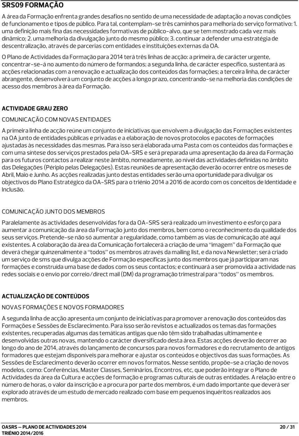 uma melhoria da divulgação junto do mesmo público; 3. continuar a defender uma estratégia de descentralização, através de parcerias com entidades e instituições externas da OA.