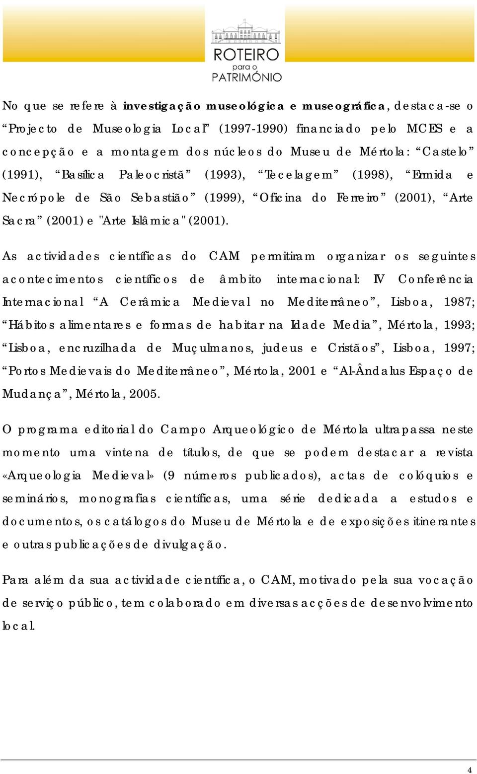 As actividades científicas do CAM permitiram organizar os seguintes acontecimentos científicos de âmbito internacional: IV Conferência Internacional A Cerâmica Medieval no Mediterrâneo, Lisboa, 1987;