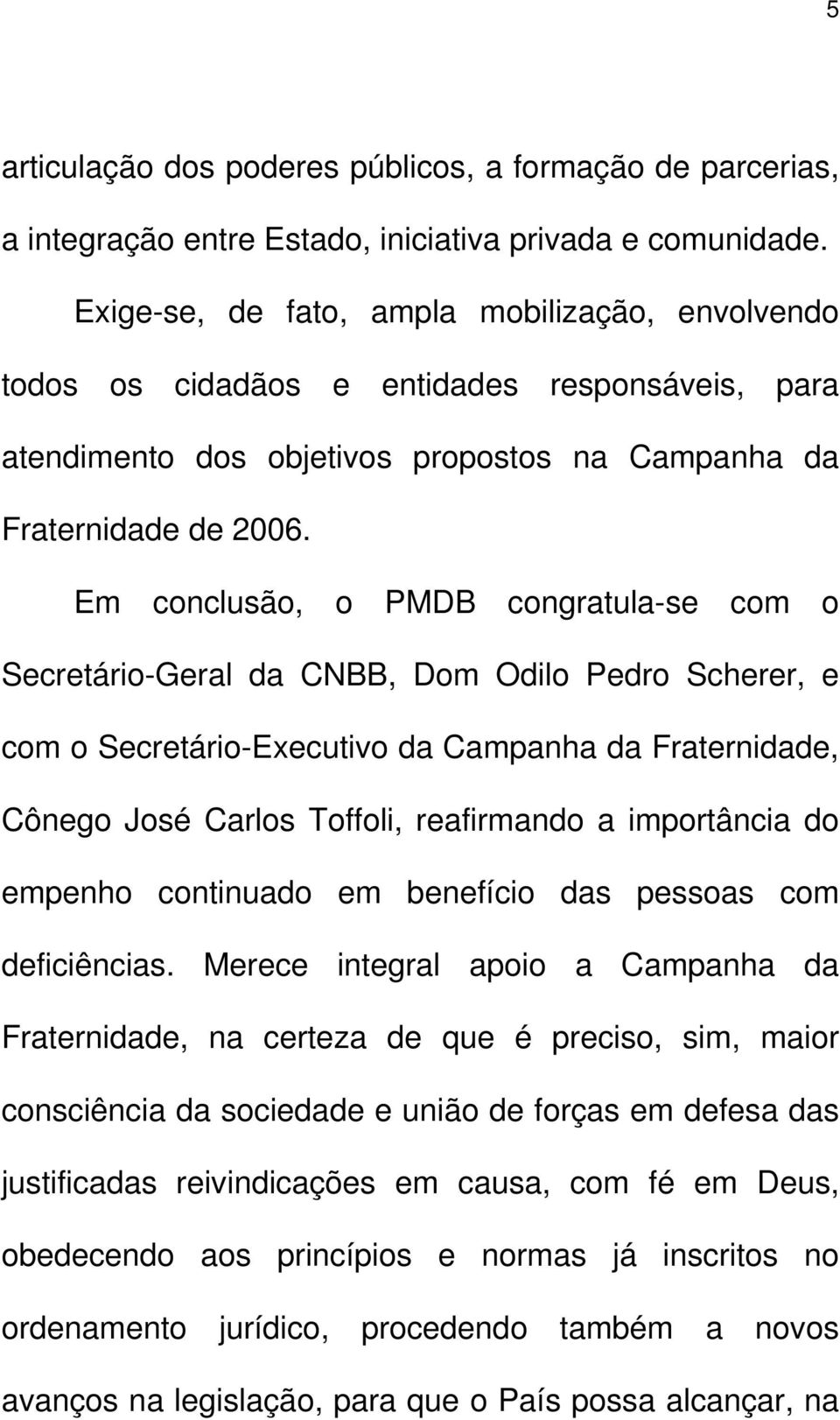 Em conclusão, o PMDB congratula-se com o Secretário-Geral da CNBB, Dom Odilo Pedro Scherer, e com o Secretário-Executivo da Campanha da Fraternidade, Cônego José Carlos Toffoli, reafirmando a