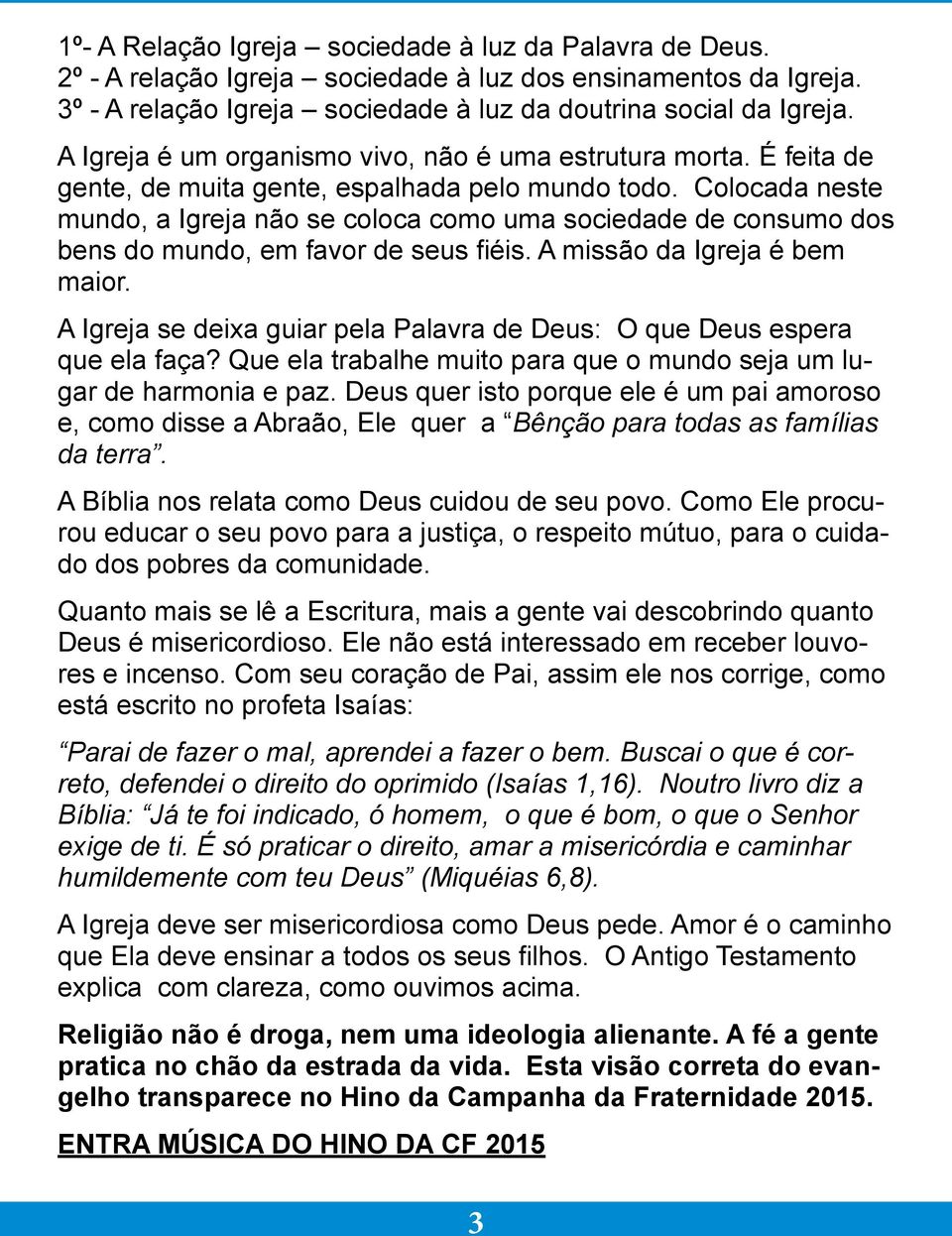 Colocada neste mundo, a Igreja não se coloca como uma sociedade de consumo dos bens do mundo, em favor de seus fiéis. A missão da Igreja é bem maior.