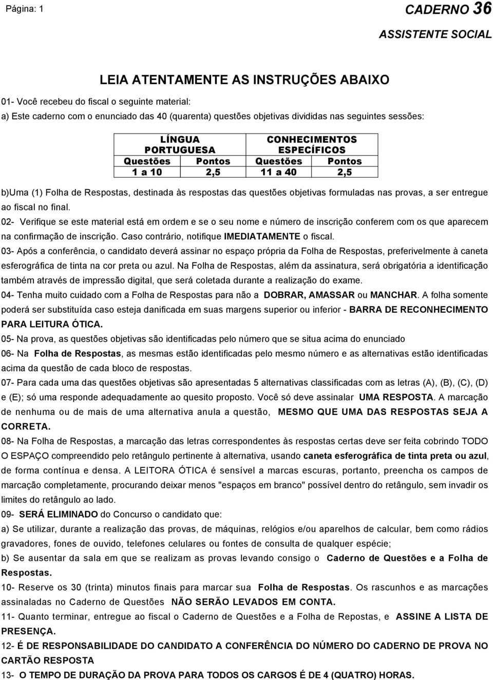 02- Verifique se este material está em ordem e se o seu nome e número de inscrição conferem com os que aparecem na confirmação de inscrição. Caso contrário, notifique IMEDIATAMENTE o fiscal.