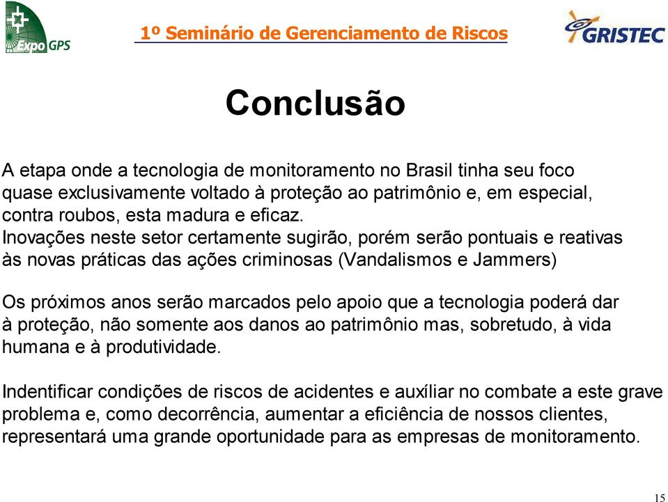 Inovações neste setor certamente sugirão, porém serão pontuais e reativas às novas práticas das ações criminosas (Vandalismos e Jammers) Os próximos anos serão marcados pelo apoio