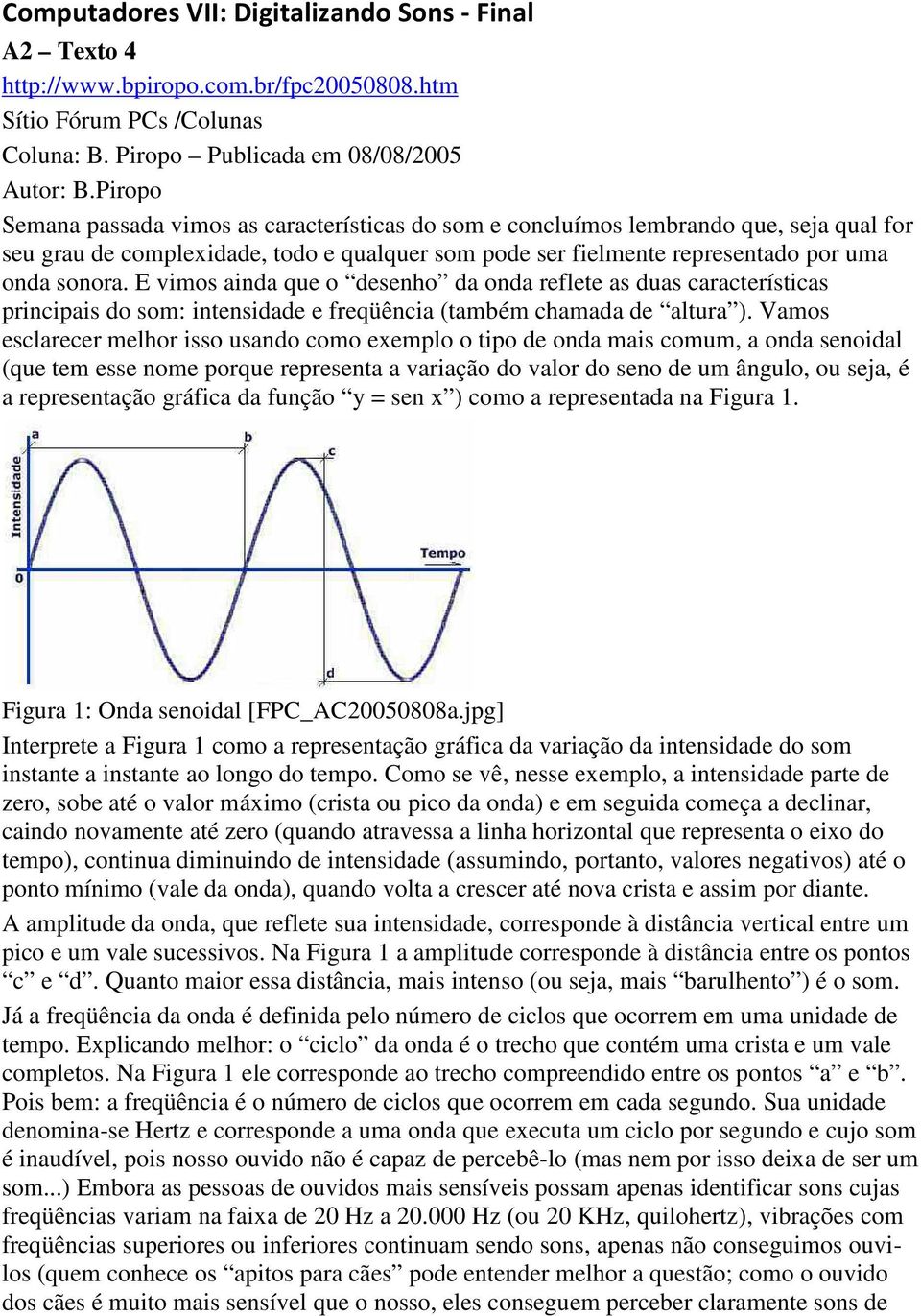 E vimos ainda que o desenho da onda reflete as duas características principais do som: intensidade e freqüência (também chamada de altura ).