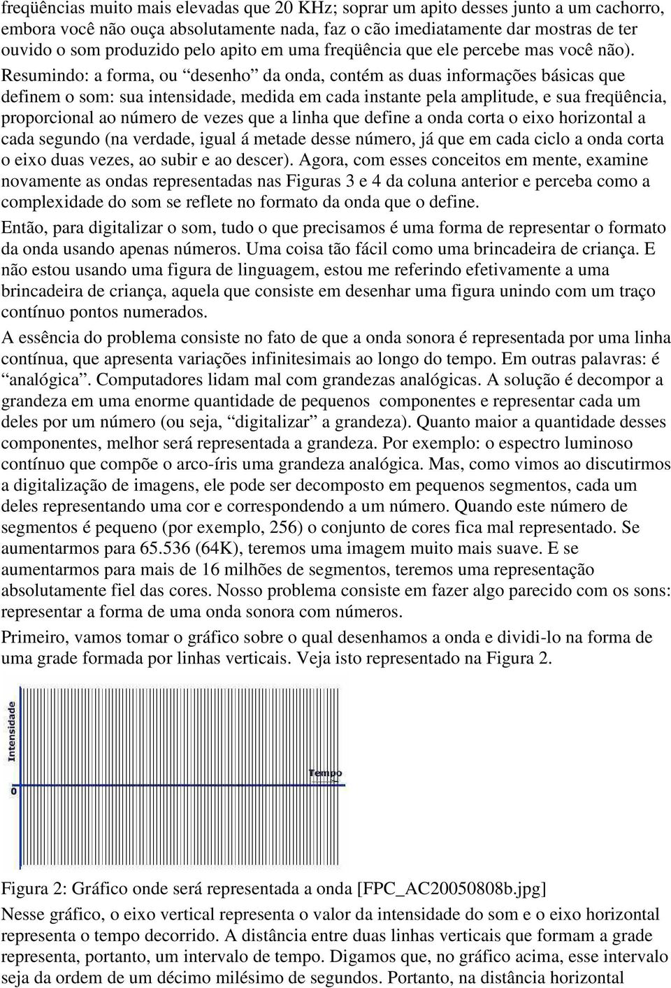 Resumindo: a forma, ou desenho da onda, contém as duas informações básicas que definem o som: sua intensidade, medida em cada instante pela amplitude, e sua freqüência, proporcional ao número de