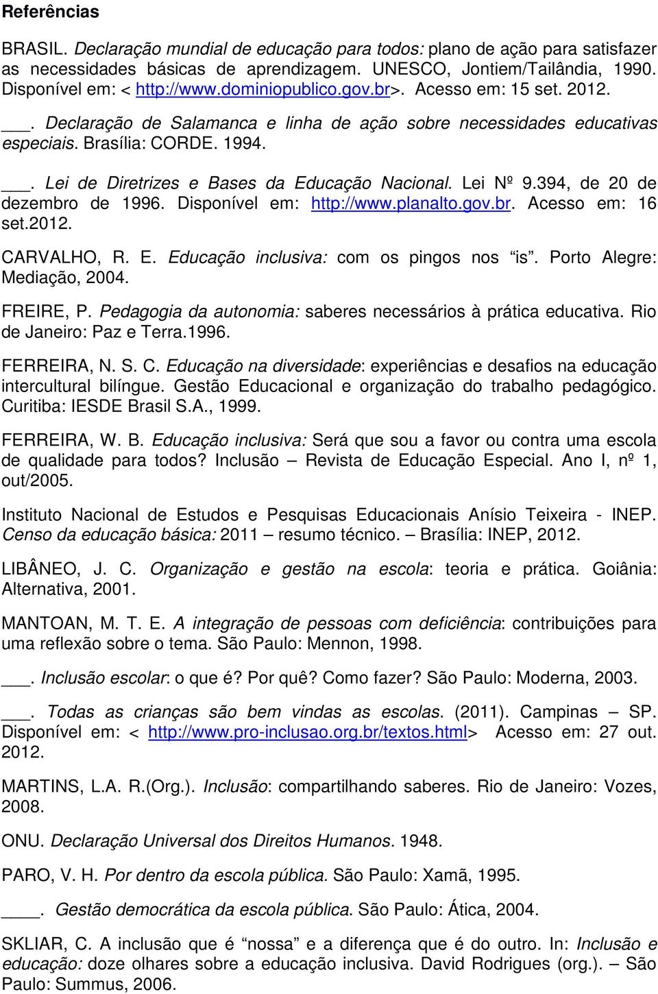 . Lei de Diretrizes e Bases da Educação Nacional. Lei Nº 9.394, de 20 de dezembro de 1996. Disponível em: http://www.planalto.gov.br. Acesso em: 16 set.2012. CARVALHO, R. E. Educação inclusiva: com os pingos nos is.