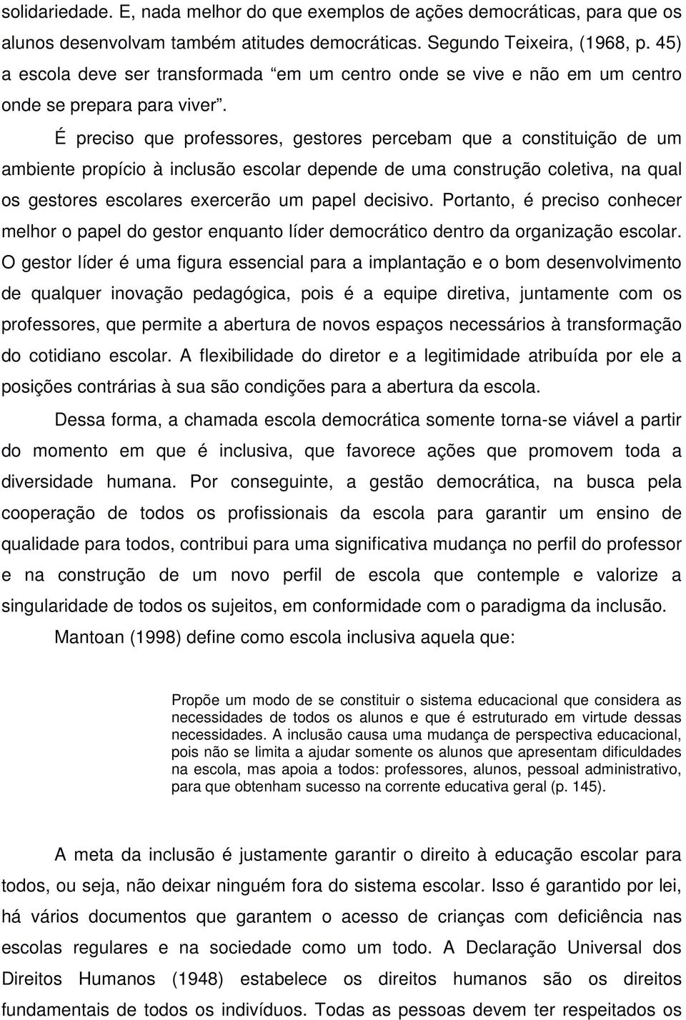 É preciso que professores, gestores percebam que a constituição de um ambiente propício à inclusão escolar depende de uma construção coletiva, na qual os gestores escolares exercerão um papel