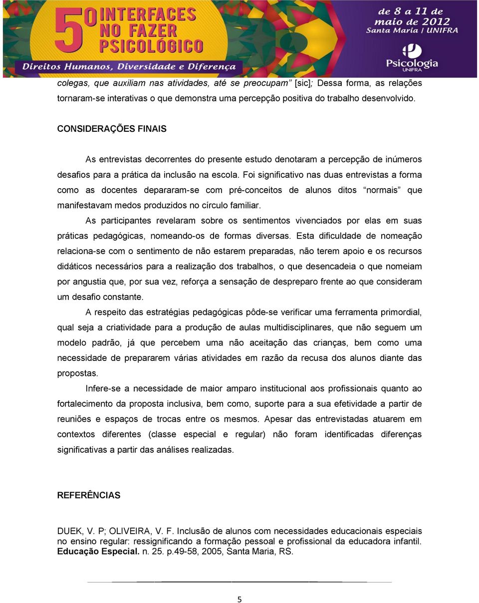 Foi significativo nas duas entrevistas a forma como as docentes depararam-se com pré-conceitos de alunos ditos normais que manifestavam medos produzidos no círculo familiar.