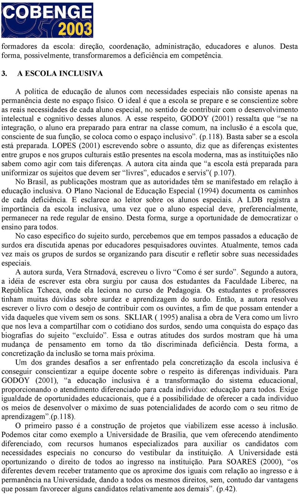 O ideal é que a escola se prepare e se conscientize sobre as reais necessidades de cada aluno especial, no sentido de contribuir com o desenvolvimento intelectual e cognitivo desses alunos.