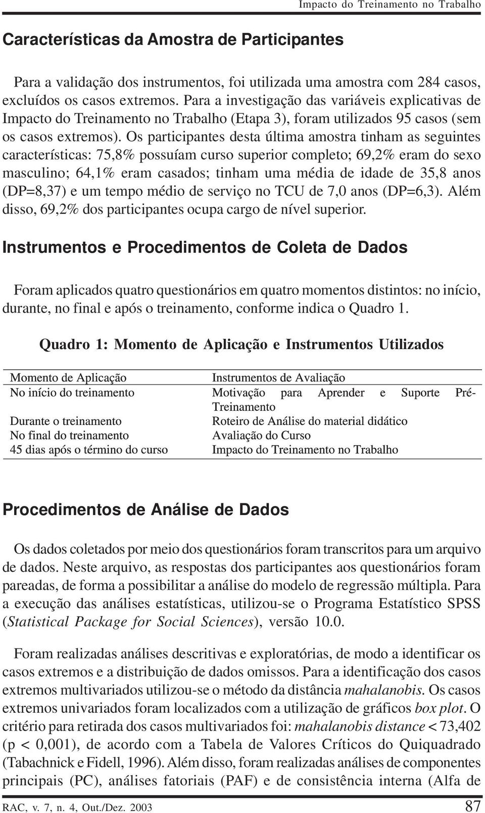 Os participantes desta última amostra tinham as seguintes características: 75,8% possuíam curso superior completo; 69,2% eram do sexo masculino; 64,1% eram casados; tinham uma média de idade de 35,8