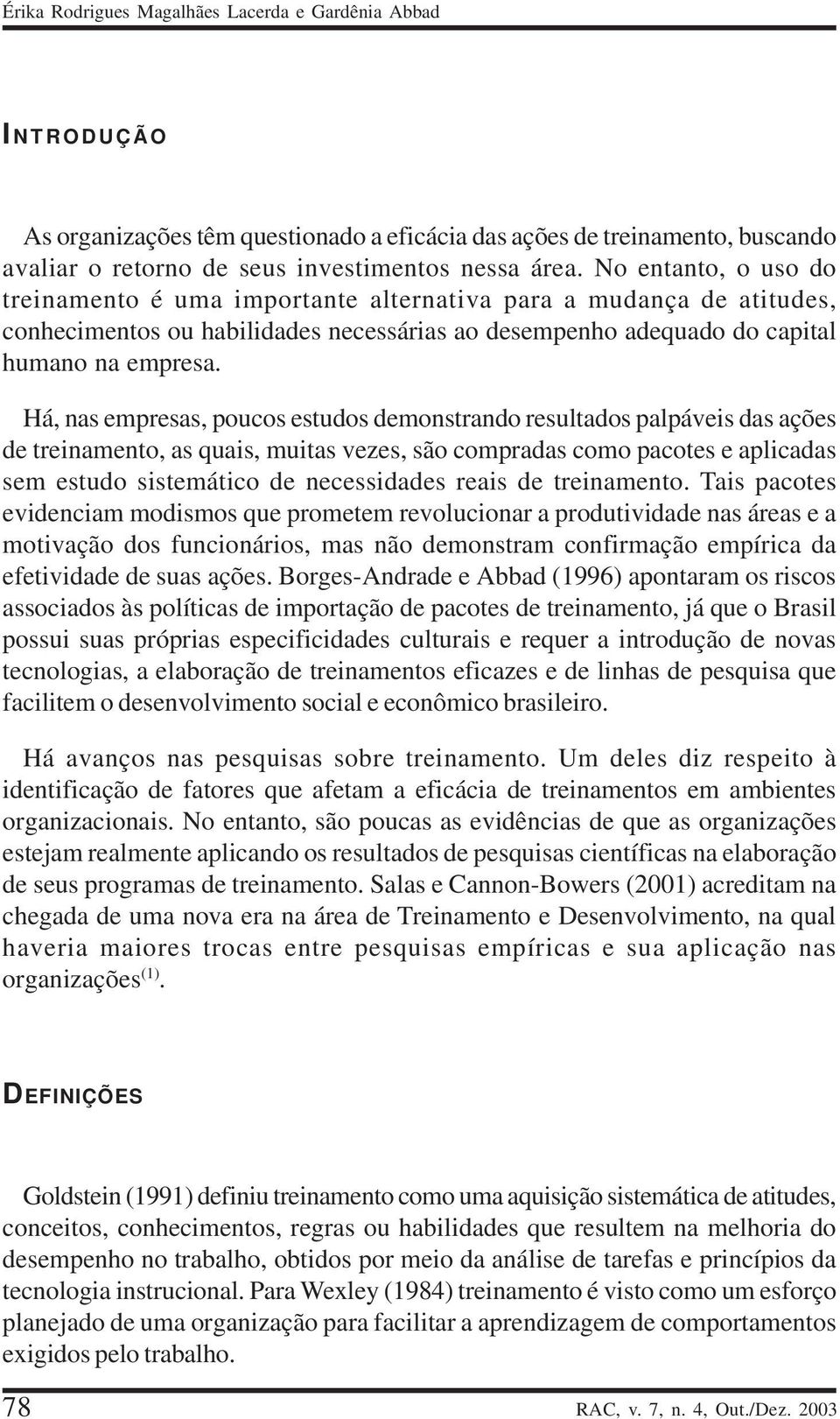 Há, nas empresas, poucos estudos demonstrando resultados palpáveis das ações de treinamento, as quais, muitas vezes, são compradas como pacotes e aplicadas sem estudo sistemático de necessidades