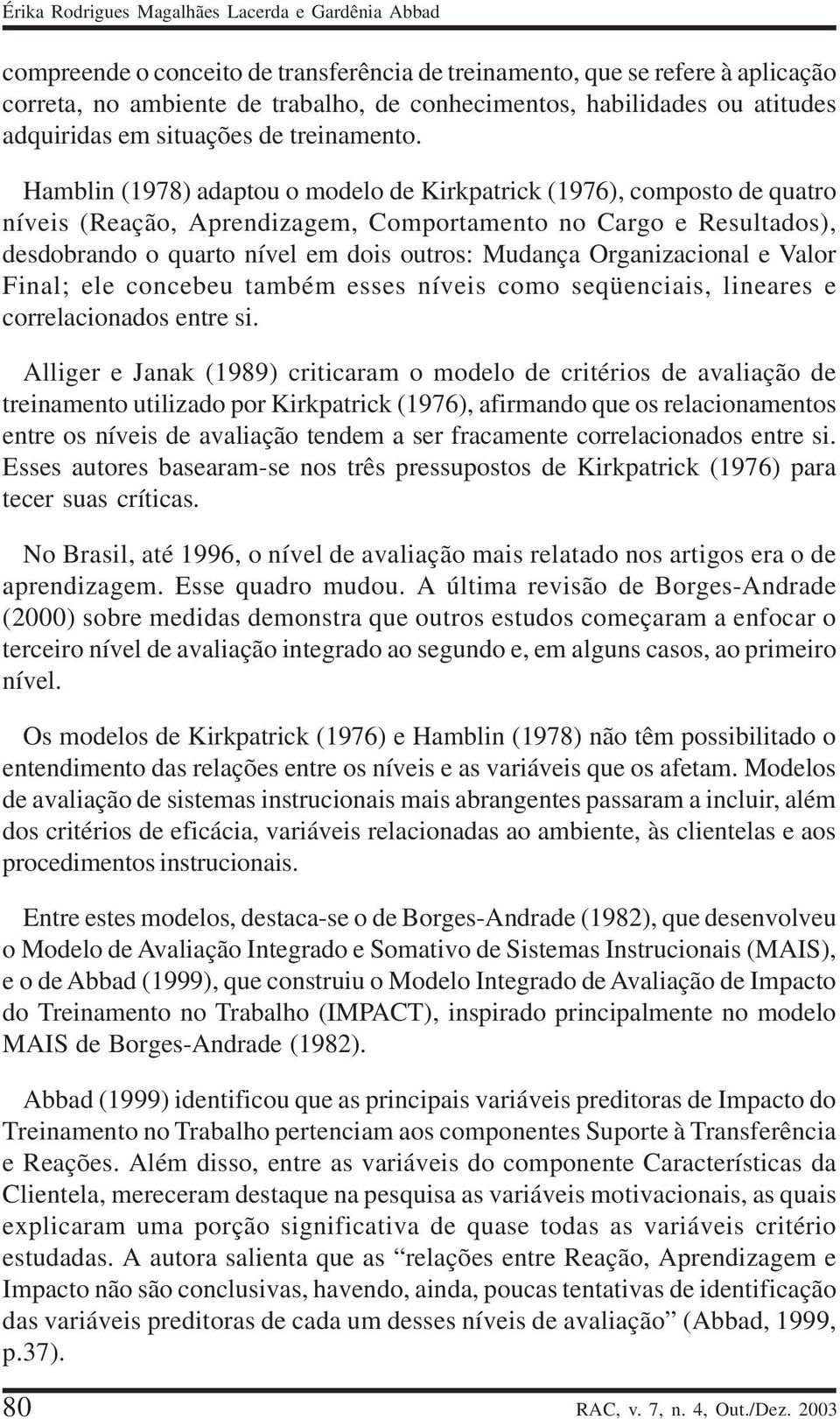 Hamblin (1978) adaptou o modelo de Kirkpatrick (1976), composto de quatro níveis (Reação, Aprendizagem, Comportamento no Cargo e Resultados), desdobrando o quarto nível em dois outros: Mudança