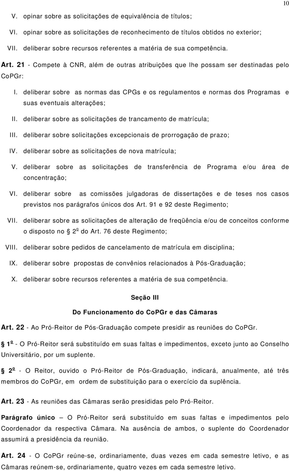 deliberar sobre as normas das CPGs e os regulamentos e normas dos Programas e suas eventuais alterações; II. deliberar sobre as solicitações de trancamento de matrícula; III.