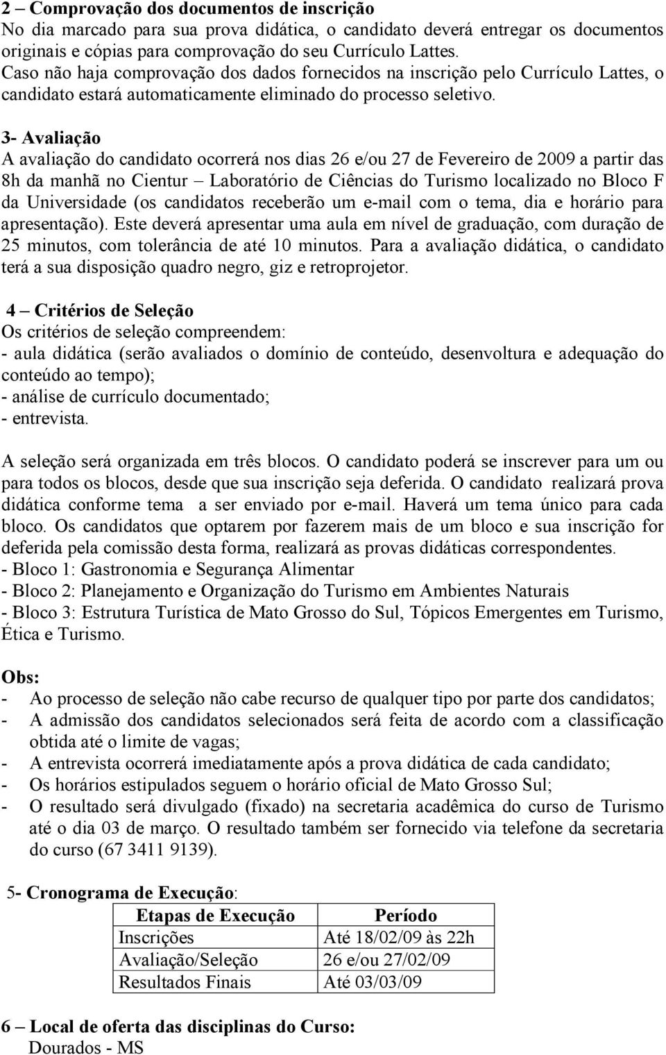 3- Avaliação A avaliação do candidato ocorrerá nos dias 26 e/ou 27 de Fevereiro de 2009 a partir das 8h da manhã no Cientur Laboratório de Ciências do Turismo localizado no Bloco F da Universidade